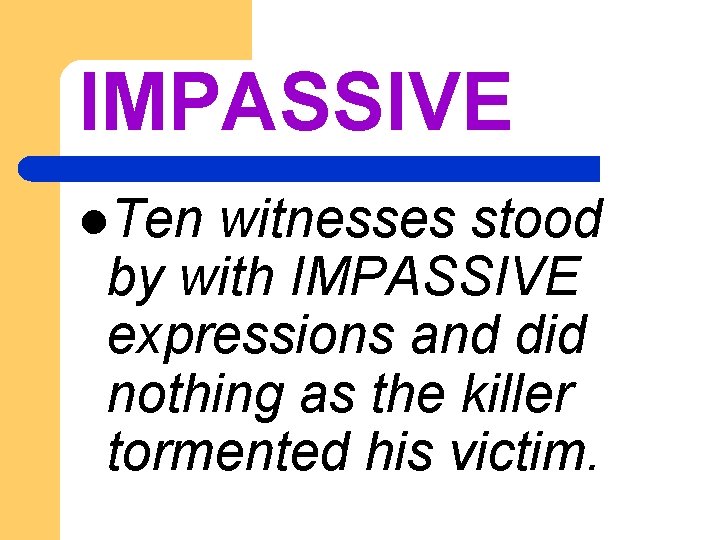 IMPASSIVE l. Ten witnesses stood by with IMPASSIVE expressions and did nothing as the