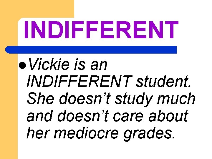 INDIFFERENT l. Vickie is an INDIFFERENT student. She doesn’t study much and doesn’t care