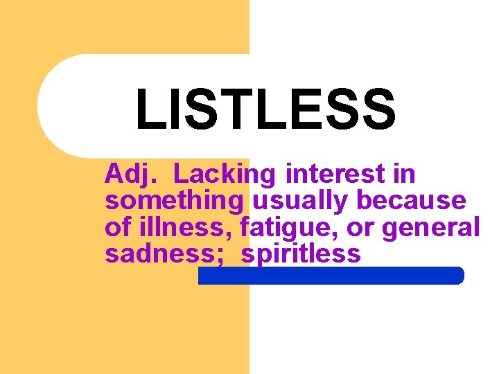 LISTLESS Adj. Lacking interest in something usually because of illness, fatigue, or general sadness;