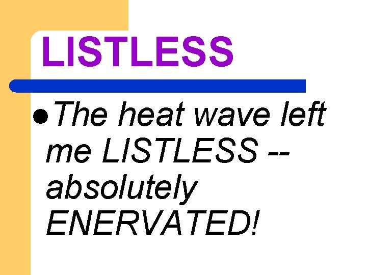 LISTLESS l. The heat wave left me LISTLESS -absolutely ENERVATED! 