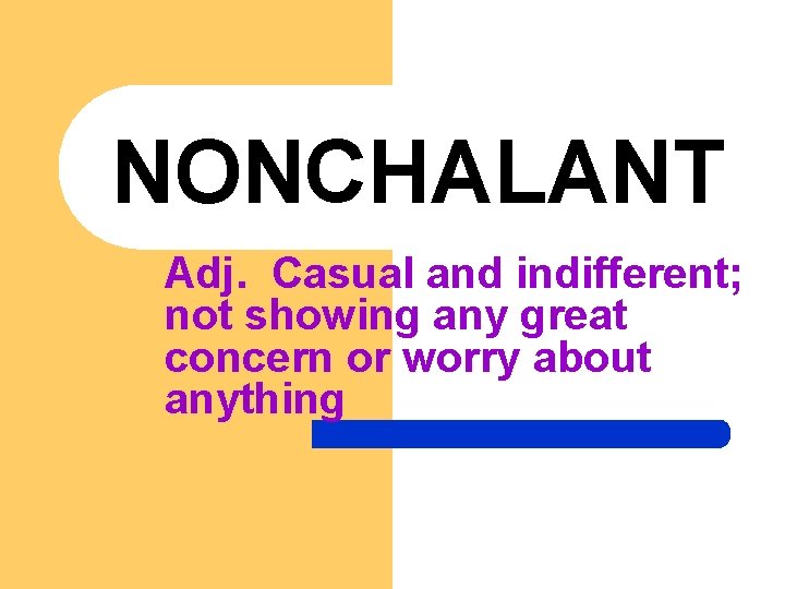 NONCHALANT Adj. Casual and indifferent; not showing any great concern or worry about anything