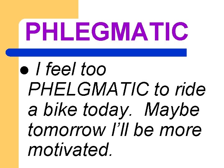 PHLEGMATIC I feel too PHELGMATIC to ride a bike today. Maybe tomorrow I’ll be