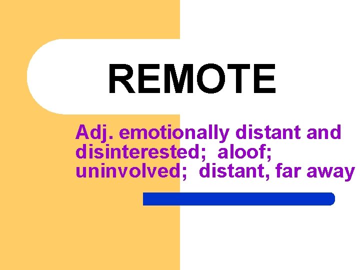 REMOTE Adj. emotionally distant and disinterested; aloof; uninvolved; distant, far away 