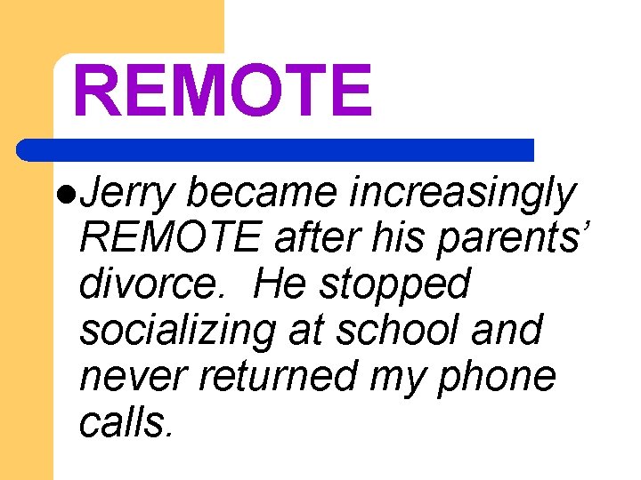 REMOTE l. Jerry became increasingly REMOTE after his parents’ divorce. He stopped socializing at