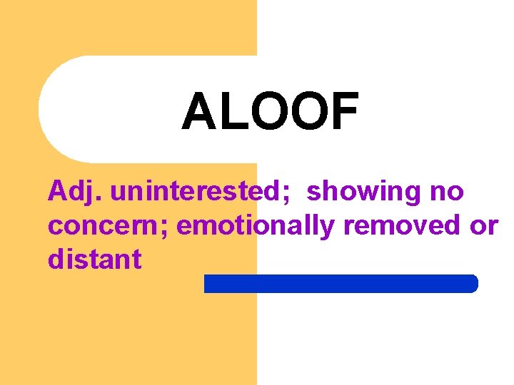 ALOOF Adj. uninterested; showing no concern; emotionally removed or distant 