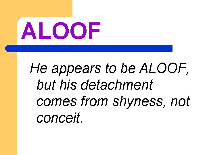 ALOOF He appears to be ALOOF, but his detachment comes from shyness, not conceit.