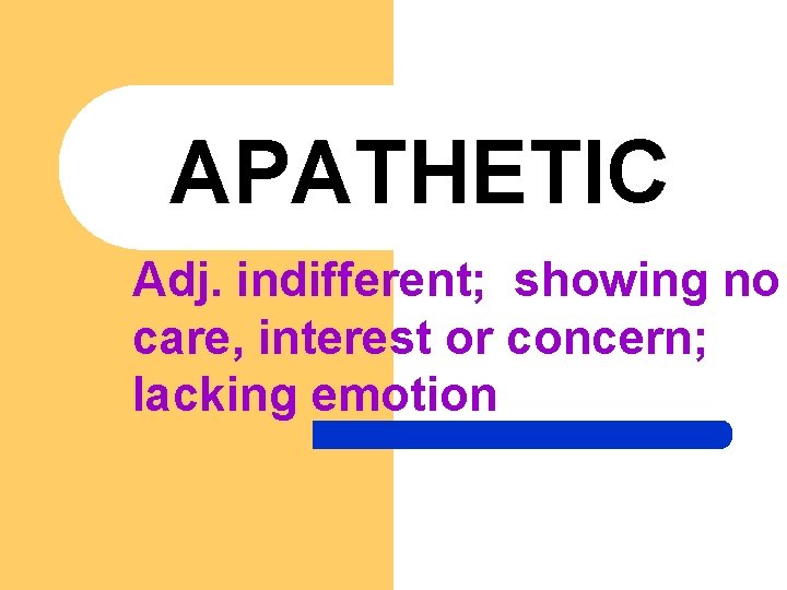 APATHETIC Adj. indifferent; showing no care, interest or concern; lacking emotion 