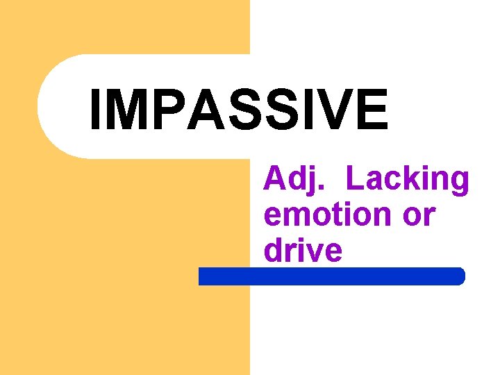 IMPASSIVE Adj. Lacking emotion or drive 