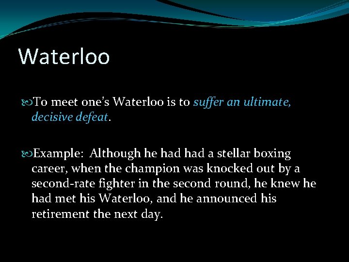 Waterloo To meet one’s Waterloo is to suffer an ultimate, decisive defeat. Example: Although Waterloo To meet one’s Waterloo is to suffer an ultimate, decisive defeat. Example: Although