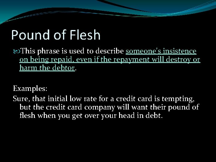 Pound of Flesh This phrase is used to describe someone’s insistence on being repaid, Pound of Flesh This phrase is used to describe someone’s insistence on being repaid,