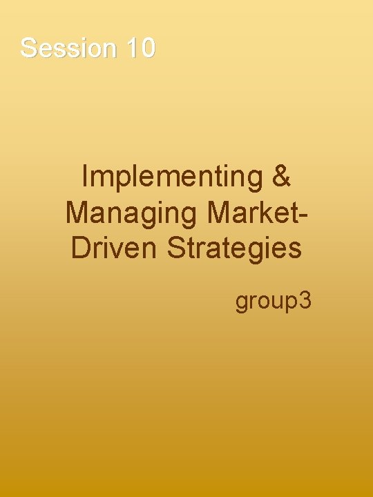 Session 10 Implementing & Managing Market. Driven Strategies group 3 