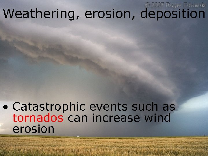 Weathering, erosion, deposition • Catastrophic events such as tornados can increase wind erosion 