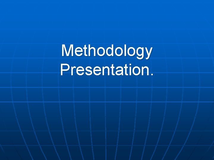 Methodology Presentation. Methodology Presentation.