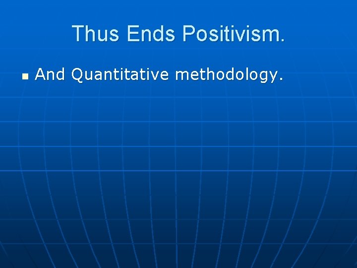 Thus Ends Positivism. n And Quantitative methodology. Thus Ends Positivism. n And Quantitative methodology.