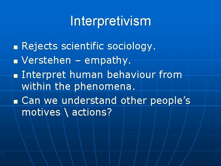 Interpretivism n n Rejects scientific sociology. Verstehen – empathy. Interpret human behaviour from within Interpretivism n n Rejects scientific sociology. Verstehen – empathy. Interpret human behaviour from within