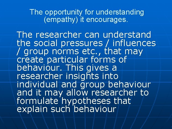 The opportunity for understanding (empathy) it encourages. The researcher can understand the social The opportunity for understanding (empathy) it encourages. The researcher can understand the social