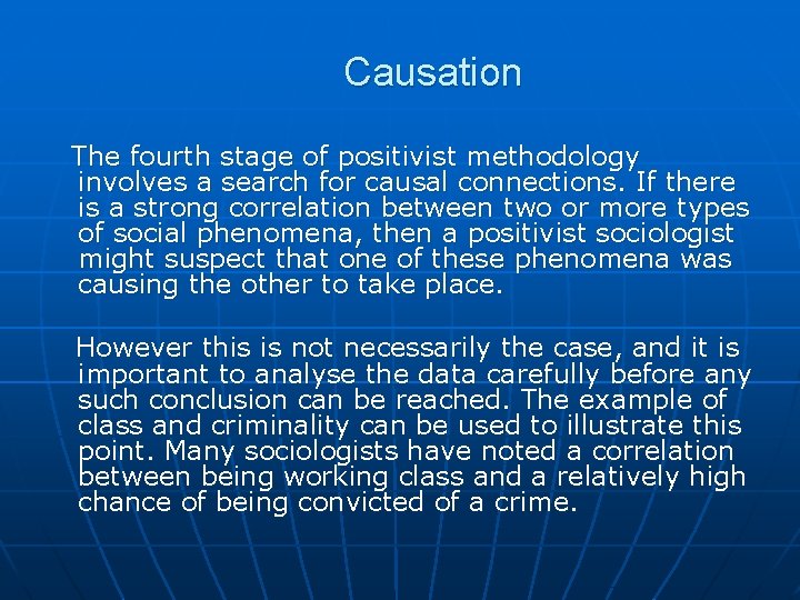 Causation The fourth stage of positivist methodology involves a search for causal connections. Causation The fourth stage of positivist methodology involves a search for causal connections.