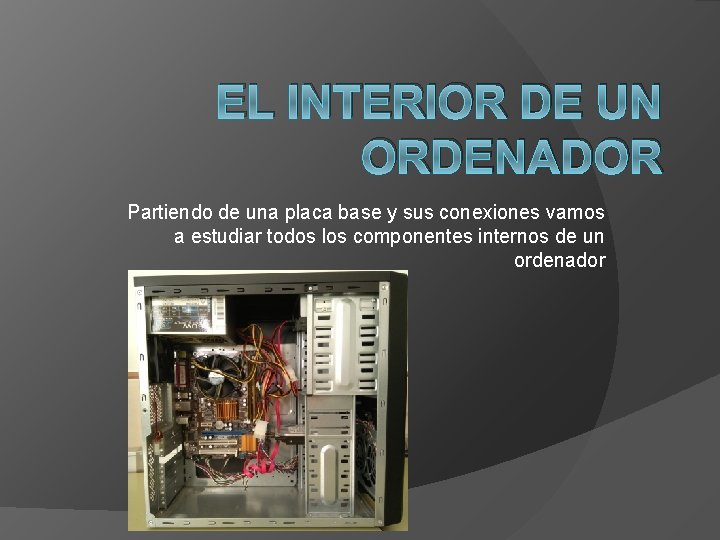 EL INTERIOR DE UN ORDENADOR Partiendo de una placa base y sus conexiones vamos