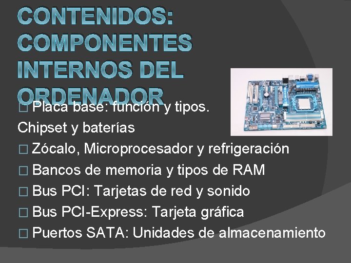 CONTENIDOS: COMPONENTES INTERNOS DEL ORDENADOR � Placa base: función y tipos. Chipset y baterías