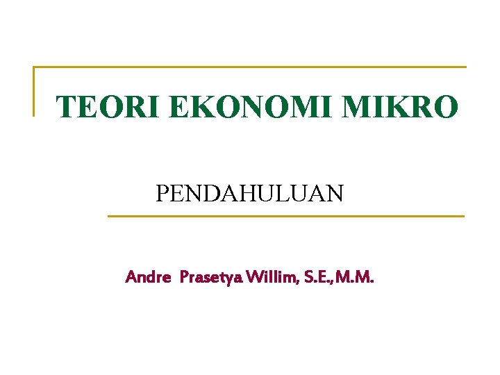 TEORI EKONOMI MIKRO PENDAHULUAN Andre Prasetya Willim, S. E. , M. M. 