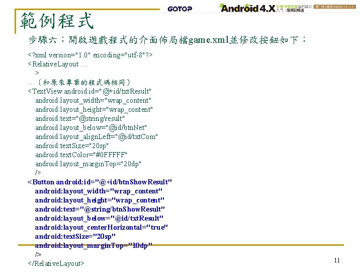 範例程式 步驟六：開啟遊戲程式的介面佈局檔game. xml並修改按鈕如下： <? xml version="1. 0" encoding="utf-8"? > <Relative. Layout … > …（和原來專案的程式碼相同）