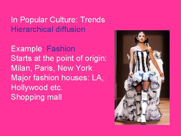 In Popular Culture: Trends Hierarchical diffusion Example: Fashion Starts at the point of origin: