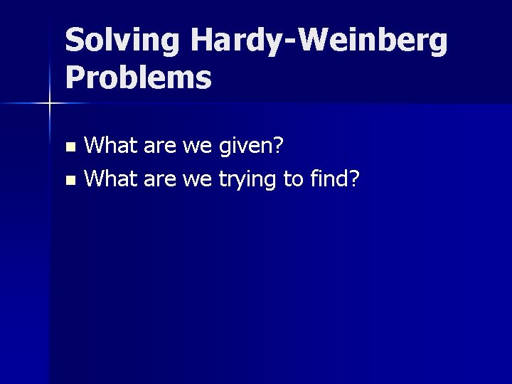 Solving Hardy-Weinberg Problems What are we given? n What are we trying to find?