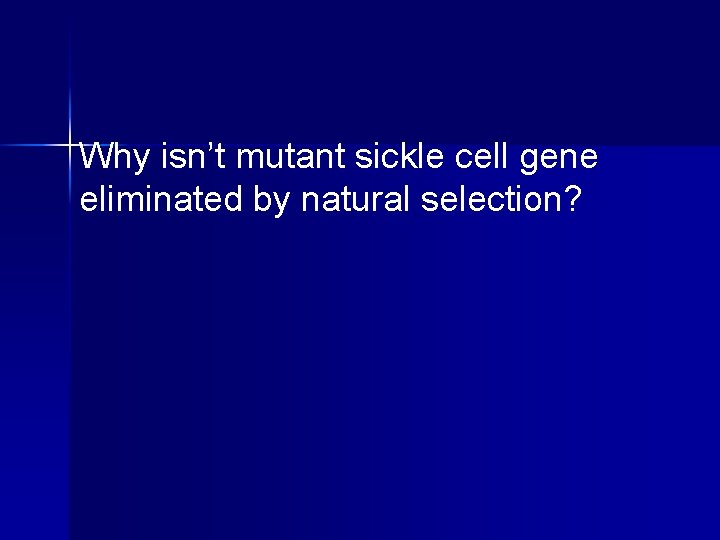 Why isn’t mutant sickle cell gene eliminated by natural selection? 