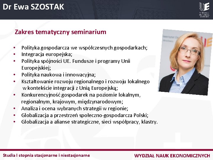 Dr Ewa SZOSTAK Zakres tematyczny seminarium Polityka gospodarcza we współczesnych gospodarkach; Integracja europejska; Polityka