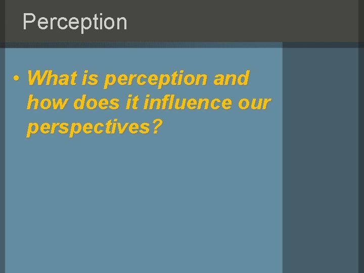 Perception • What is perception and how does it influence our perspectives? 