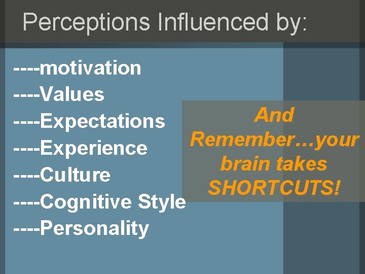 Perceptions Influenced by: ----motivation ----Values And ----Expectations Remember…your ----Experience brain takes ----Culture SHORTCUTS! ----Cognitive
