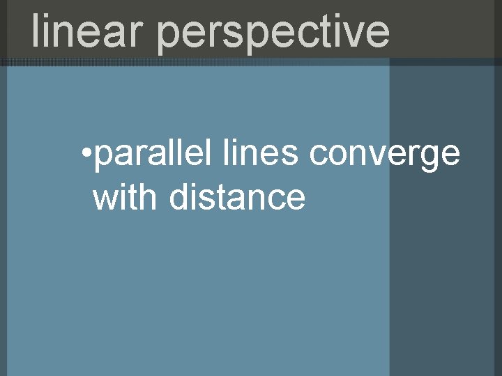 linear perspective • parallel lines converge with distance 