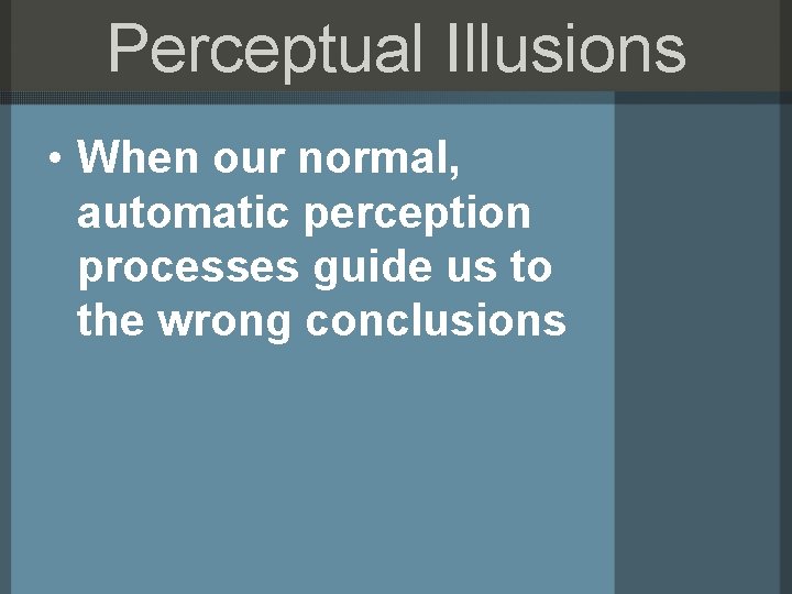 Perceptual Illusions • When our normal, automatic perception processes guide us to the wrong