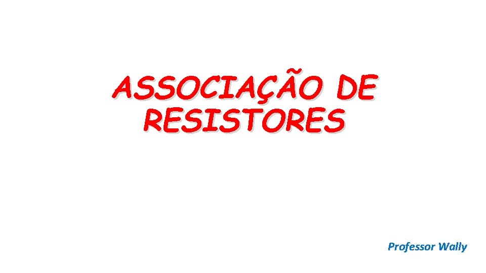 ASSOCIAÇÃO DE RESISTORES Professor Wally 