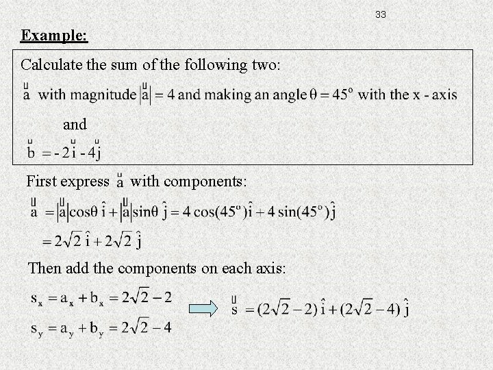 33 Example: Calculate the sum of the following two: and First express with components: