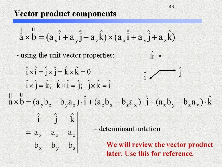 46 Vector product components - using the unit vector properties: - determinant notation We
