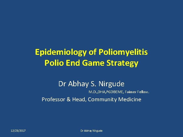 Epidemiology of Poliomyelitis Polio End Game Strategy Dr Abhay S. Nirgude M. D. ,