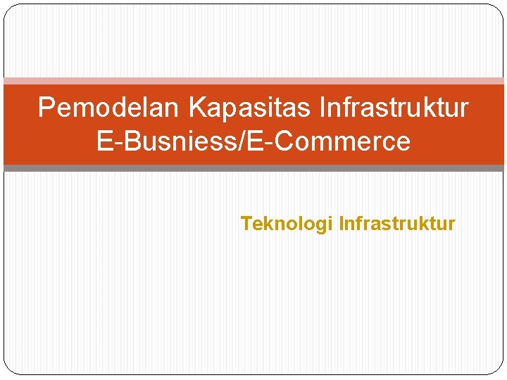 Pemodelan Kapasitas Infrastruktur E-Busniess/E-Commerce Teknologi Infrastruktur 1 