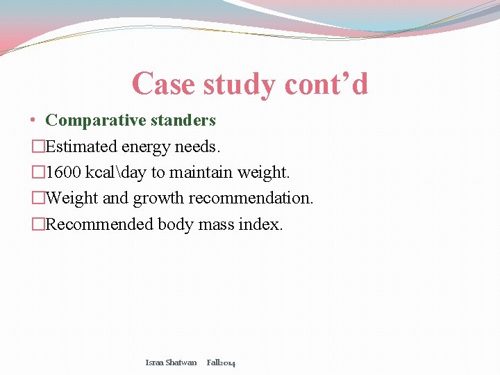 Case study cont’d • Comparative standers �Estimated energy needs. � 1600 kcalday to maintain