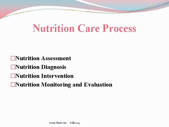 Nutrition Care Process �Nutrition Assessment �Nutrition Diagnosis �Nutrition Intervention �Nutrition Monitoring and Evaluation Israa