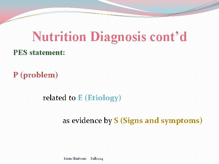 Nutrition Diagnosis cont’d PES statement: P (problem) related to E (Etiology) as evidence by