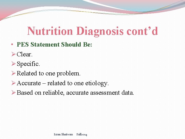 Nutrition Diagnosis cont’d • PES Statement Should Be: Ø Clear. Ø Specific. Ø Related