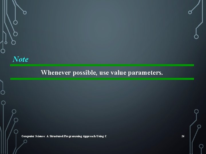 Note Whenever possible, use value parameters. Computer Science: A Structured Programming Approach Using C