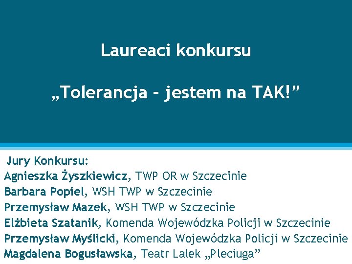 Laureaci konkursu „Tolerancja – jestem na TAK!” Jury Konkursu: Agnieszka Żyszkiewicz, TWP OR w