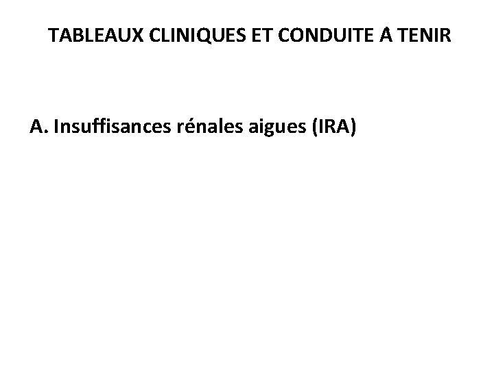  TABLEAUX CLINIQUES ET CONDUITE A TENIR A. Insuffisances rénales aigues (IRA) 