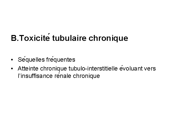 B. Toxicite tubulaire chronique • Se quelles fre quentes • Atteinte chronique tubulo-interstitielle e