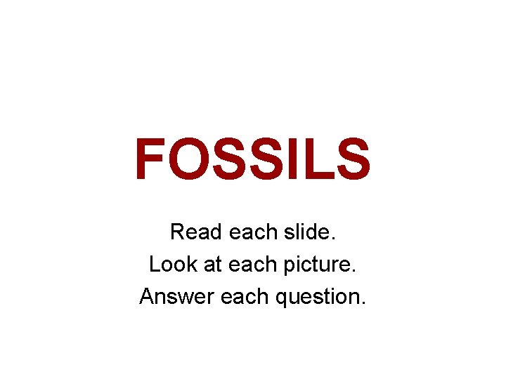 FOSSILS Read each slide. Look at each picture. Answer each question. 