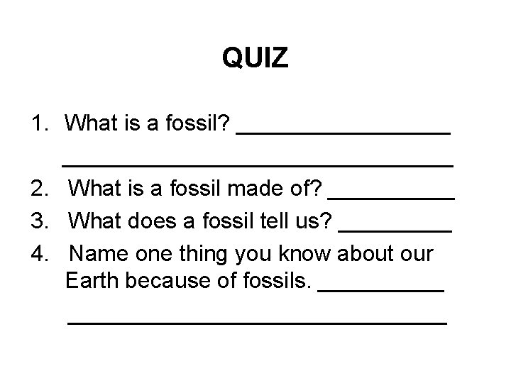 QUIZ 1. What is a fossil? ________________________ 2. What is a fossil made of?