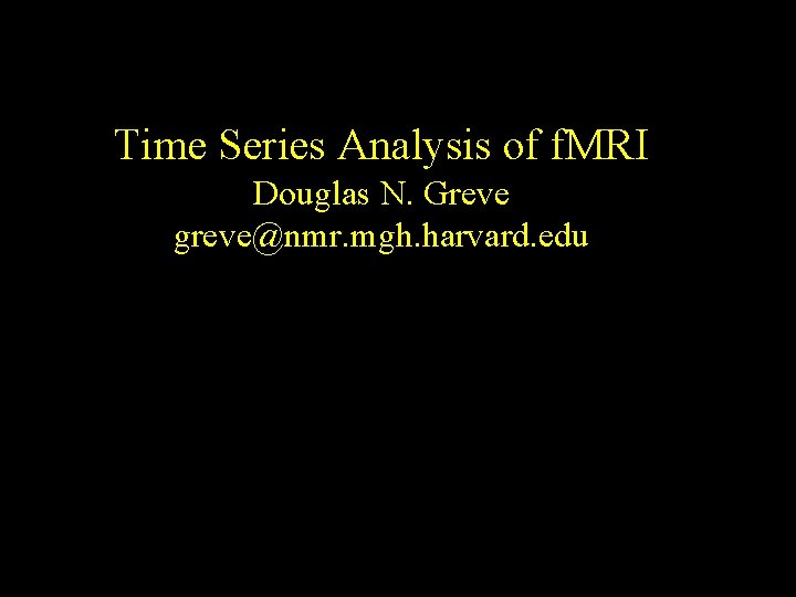 Time Series Analysis of f. MRI Douglas N. Greve greve@nmr. mgh. harvard. edu 