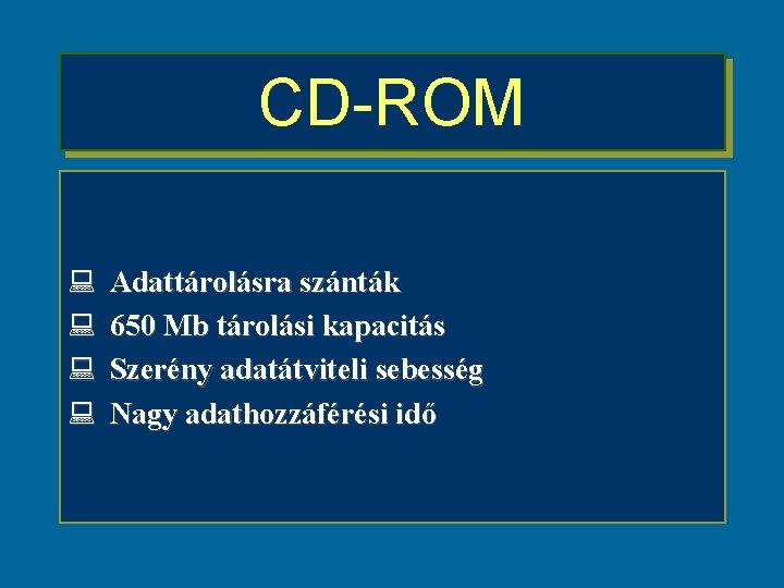 CD-ROM : : Adattárolásra szánták 650 Mb tárolási kapacitás Szerény adatátviteli sebesség Nagy adathozzáférési